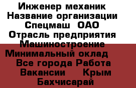 Инженер-механик › Название организации ­ Спецмаш, ОАО › Отрасль предприятия ­ Машиностроение › Минимальный оклад ­ 1 - Все города Работа » Вакансии   . Крым,Бахчисарай